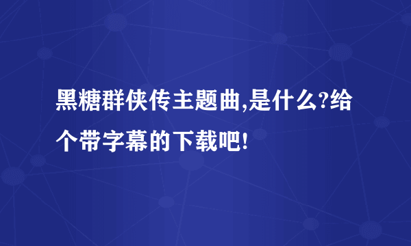 黑糖群侠传主题曲,是什么?给个带字幕的下载吧!