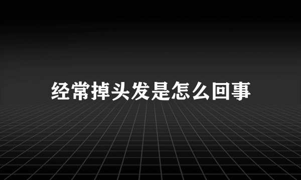 经常掉头发是怎么回事