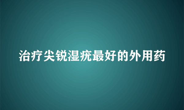 治疗尖锐湿疣最好的外用药