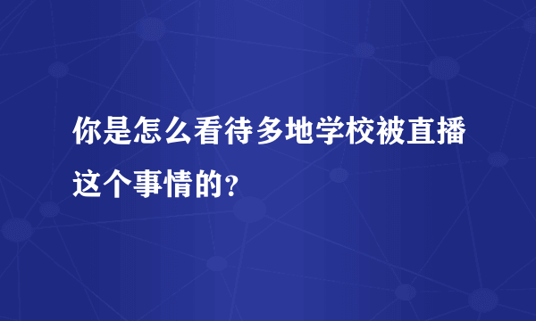 你是怎么看待多地学校被直播这个事情的？