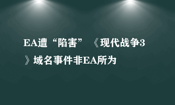 EA遭“陷害” 《现代战争3》域名事件非EA所为