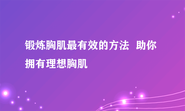 锻炼胸肌最有效的方法  助你拥有理想胸肌