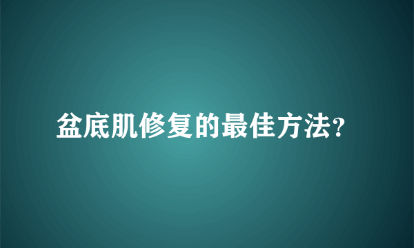 盆底肌修复的最佳方法？