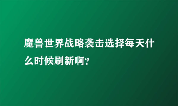 魔兽世界战略袭击选择每天什么时候刷新啊？