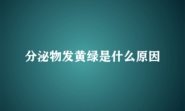 分泌物发黄绿是什么原因