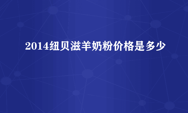 2014纽贝滋羊奶粉价格是多少