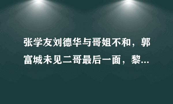 张学友刘德华与哥姐不和，郭富城未见二哥最后一面，黎明：我独子