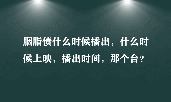 胭脂债什么时候播出，什么时候上映，播出时间，那个台？