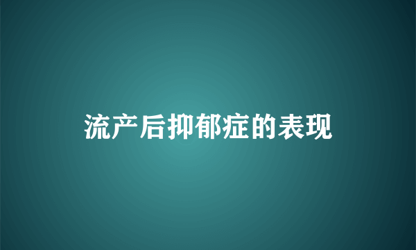 流产后抑郁症的表现