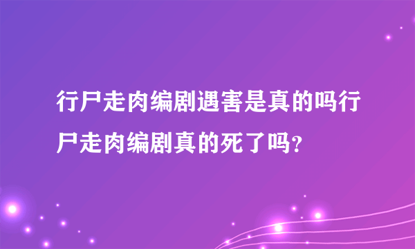 行尸走肉编剧遇害是真的吗行尸走肉编剧真的死了吗？