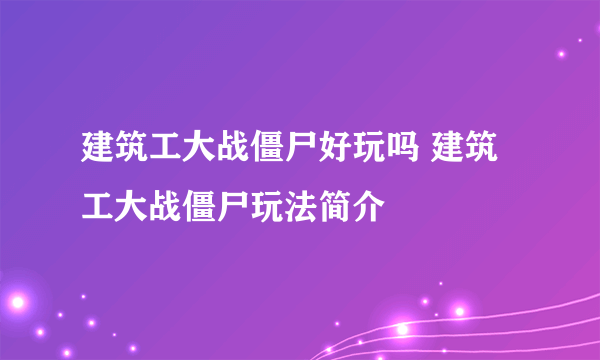 建筑工大战僵尸好玩吗 建筑工大战僵尸玩法简介