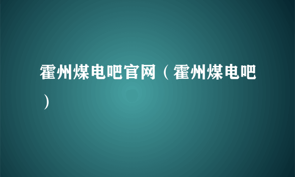 霍州煤电吧官网（霍州煤电吧）