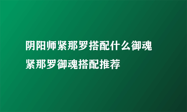 阴阳师紧那罗搭配什么御魂 紧那罗御魂搭配推荐