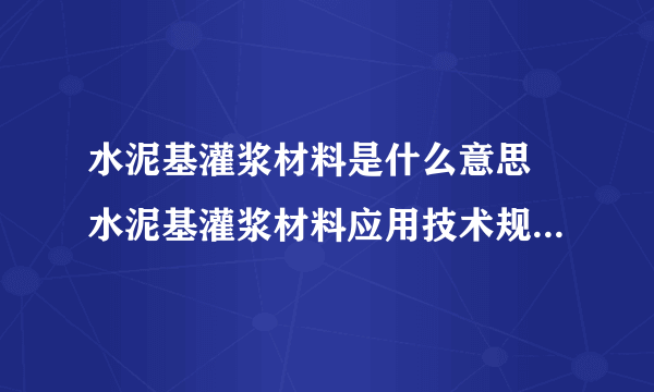 水泥基灌浆材料是什么意思 水泥基灌浆材料应用技术规范有哪些