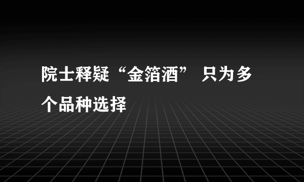 院士释疑“金箔酒” 只为多个品种选择