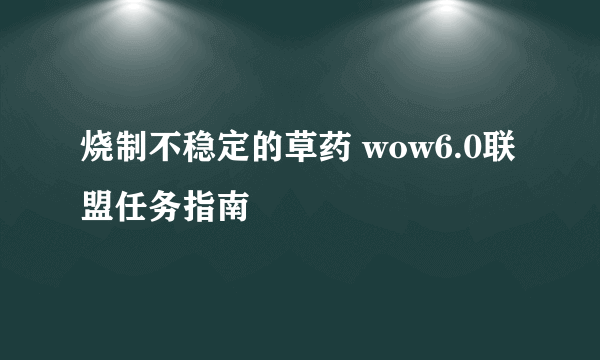 烧制不稳定的草药 wow6.0联盟任务指南