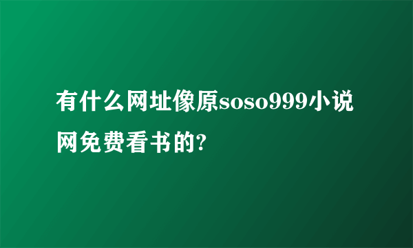 有什么网址像原soso999小说网免费看书的?