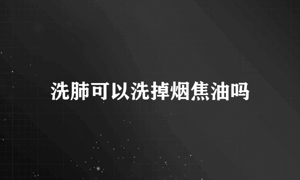 洗肺可以洗掉烟焦油吗