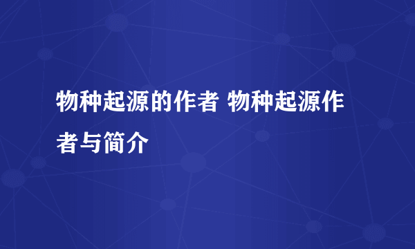 物种起源的作者 物种起源作者与简介