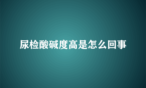 尿检酸碱度高是怎么回事