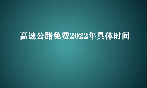 高速公路免费2022年具体时间