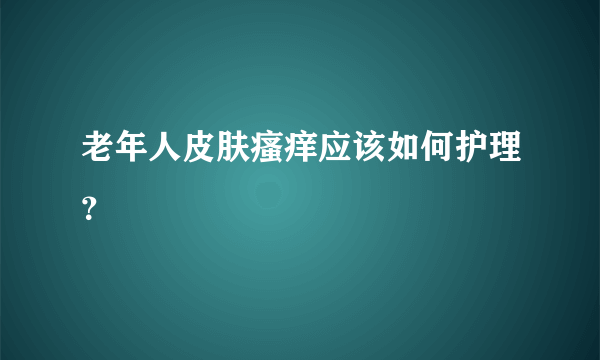 老年人皮肤瘙痒应该如何护理？