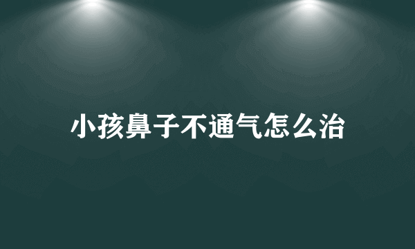 小孩鼻子不通气怎么治