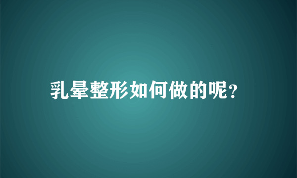 乳晕整形如何做的呢？