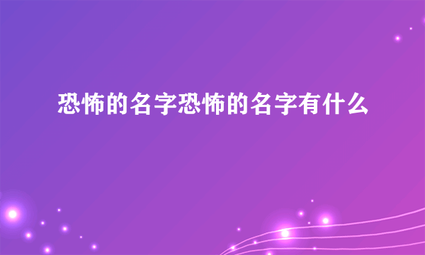 恐怖的名字恐怖的名字有什么