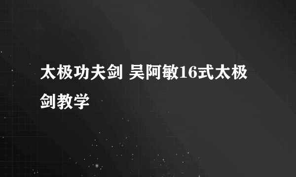 太极功夫剑 吴阿敏16式太极剑教学