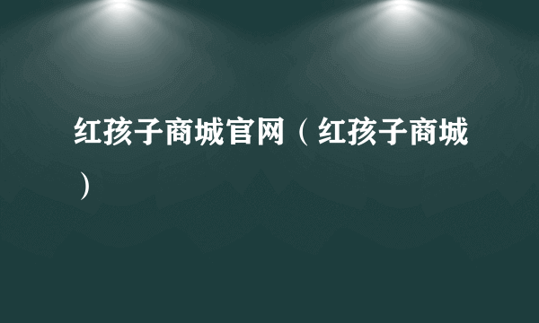 红孩子商城官网（红孩子商城）