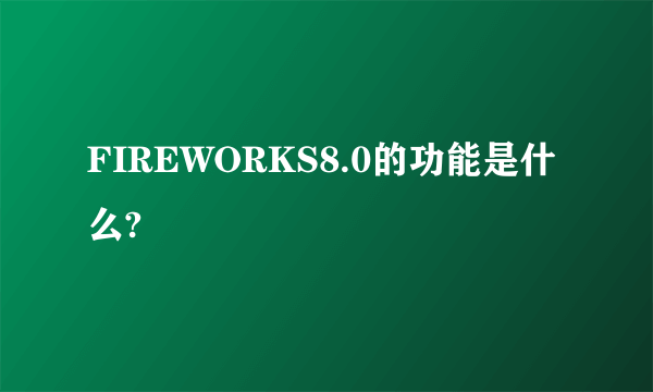 FIREWORKS8.0的功能是什么?