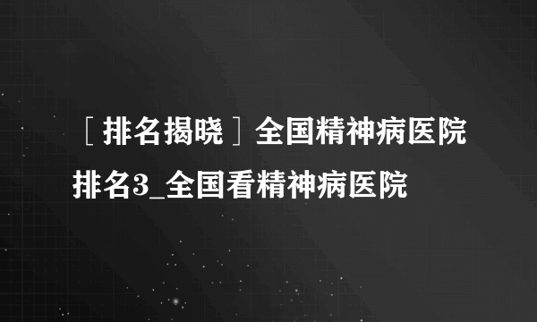 ［排名揭晓］全国精神病医院排名3_全国看精神病医院