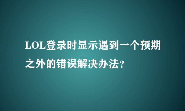 LOL登录时显示遇到一个预期之外的错误解决办法？