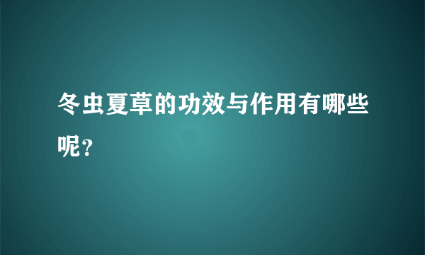 冬虫夏草的功效与作用有哪些呢？