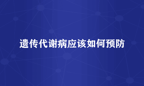 遗传代谢病应该如何预防