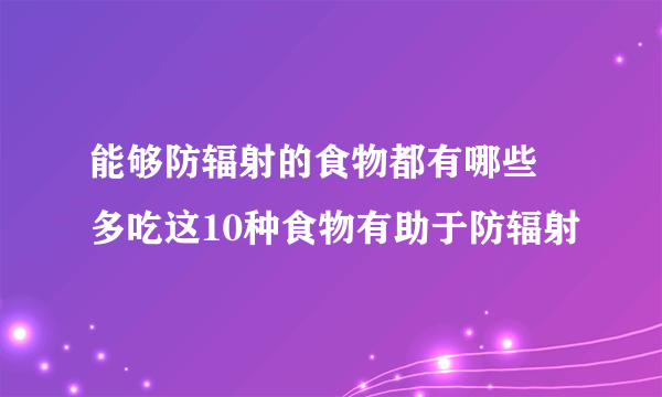 能够防辐射的食物都有哪些 多吃这10种食物有助于防辐射