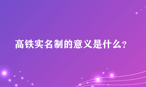 高铁实名制的意义是什么？