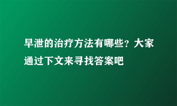 早泄的治疗方法有哪些？大家通过下文来寻找答案吧