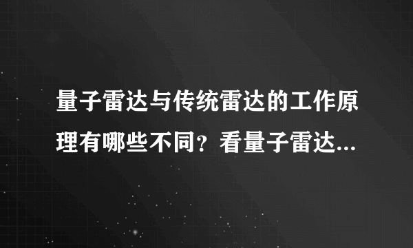 量子雷达与传统雷达的工作原理有哪些不同？看量子雷达的优点吧