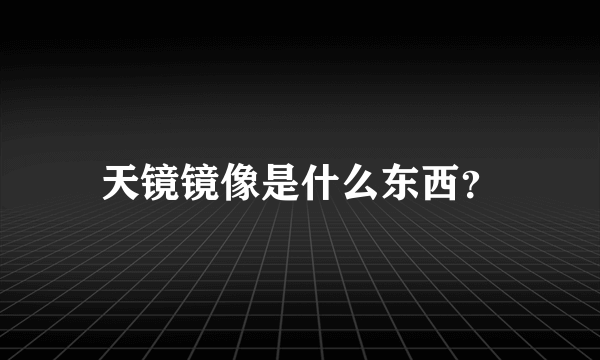 天镜镜像是什么东西？