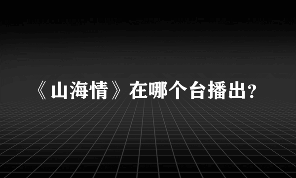 《山海情》在哪个台播出？