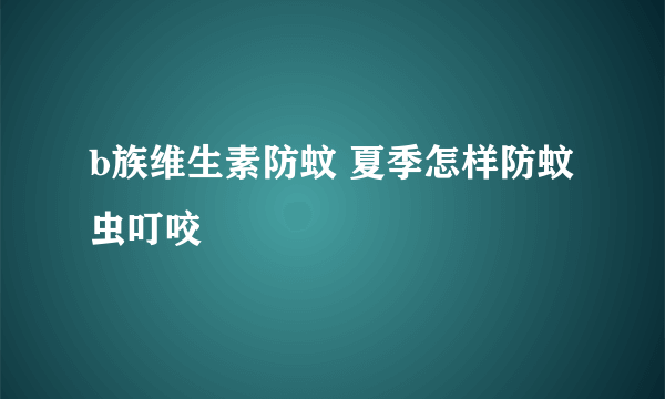 b族维生素防蚊 夏季怎样防蚊虫叮咬