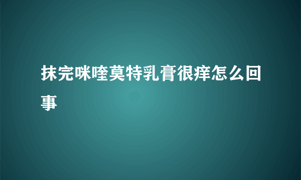 抹完咪喹莫特乳膏很痒怎么回事