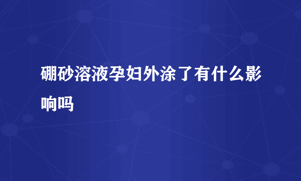 硼砂溶液孕妇外涂了有什么影响吗