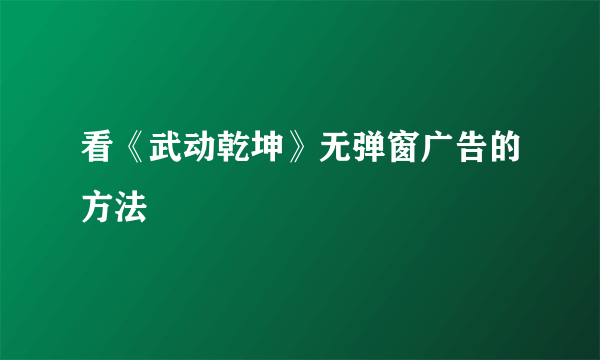 看《武动乾坤》无弹窗广告的方法