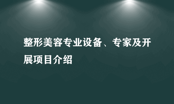 整形美容专业设备、专家及开展项目介绍