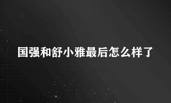 国强和舒小雅最后怎么样了