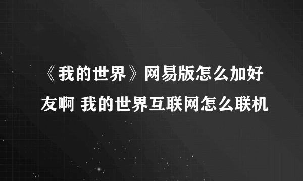 《我的世界》网易版怎么加好友啊 我的世界互联网怎么联机