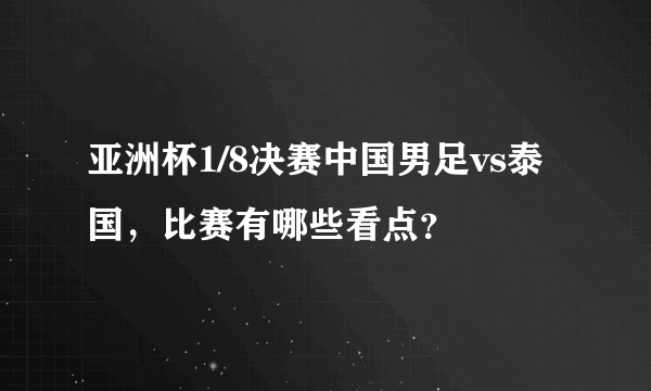 亚洲杯1/8决赛中国男足vs泰国，比赛有哪些看点？